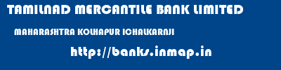 TAMILNAD MERCANTILE BANK LIMITED  MAHARASHTRA KOLHAPUR ICHALKARNJI   banks information 